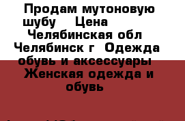Продам мутоновую шубу  › Цена ­ 2 000 - Челябинская обл., Челябинск г. Одежда, обувь и аксессуары » Женская одежда и обувь   